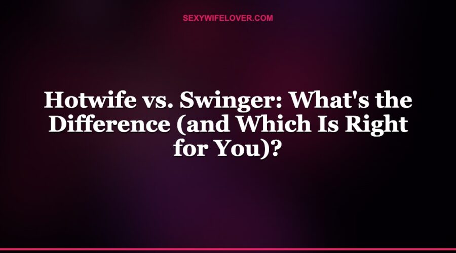 Hotwife vs. Swinger: What’s the Difference (and Which Is Right for You)?