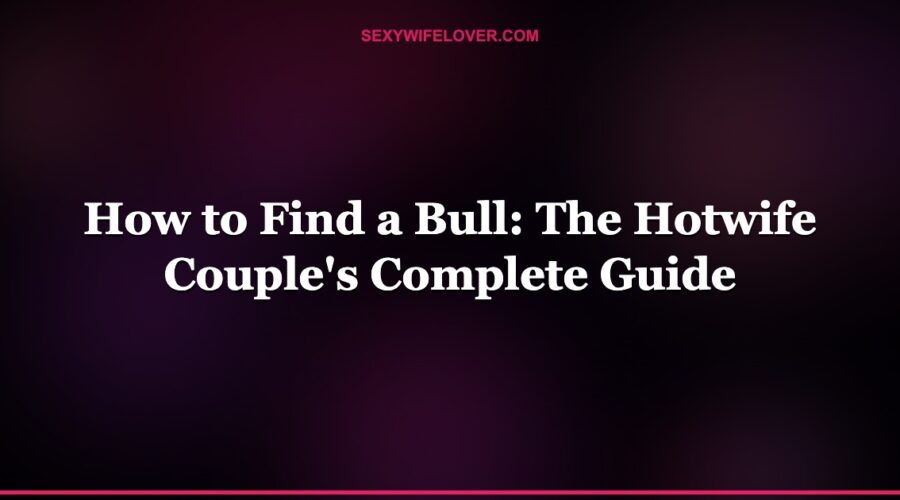 How to Find a Bull: The Hotwife Couple’s Complete Guide