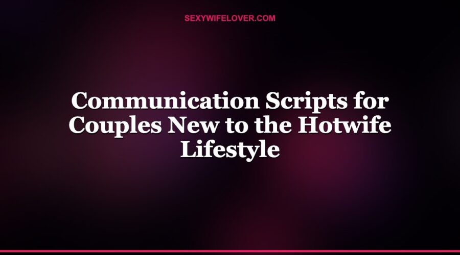 Communication Scripts for Couples New to the Hotwife Lifestyle