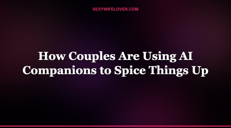 How Couples Are Using AI Companions to Spice Things Up
