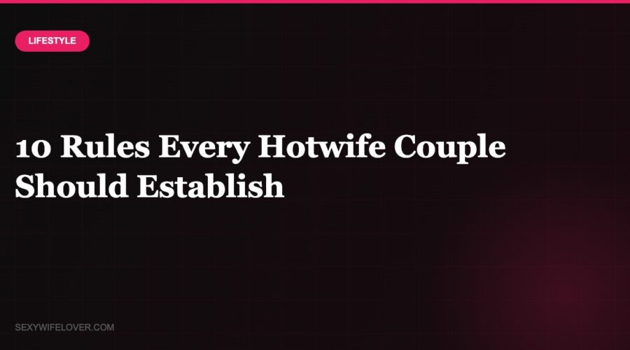 10 Rules Every Hotwife Couple Should Establish Before Starting