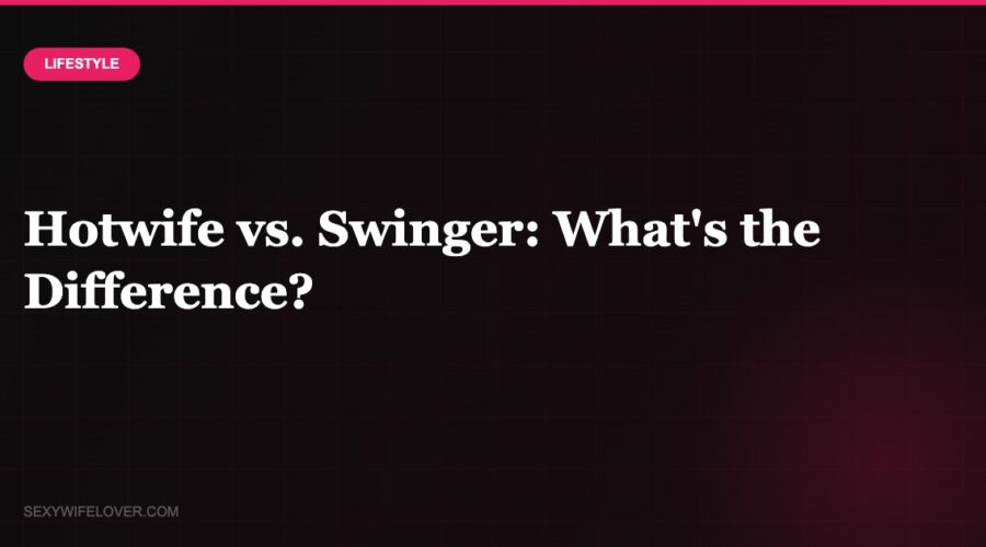 Hotwife vs. Swinger: What’s the Difference (and Which Is Right for You)?